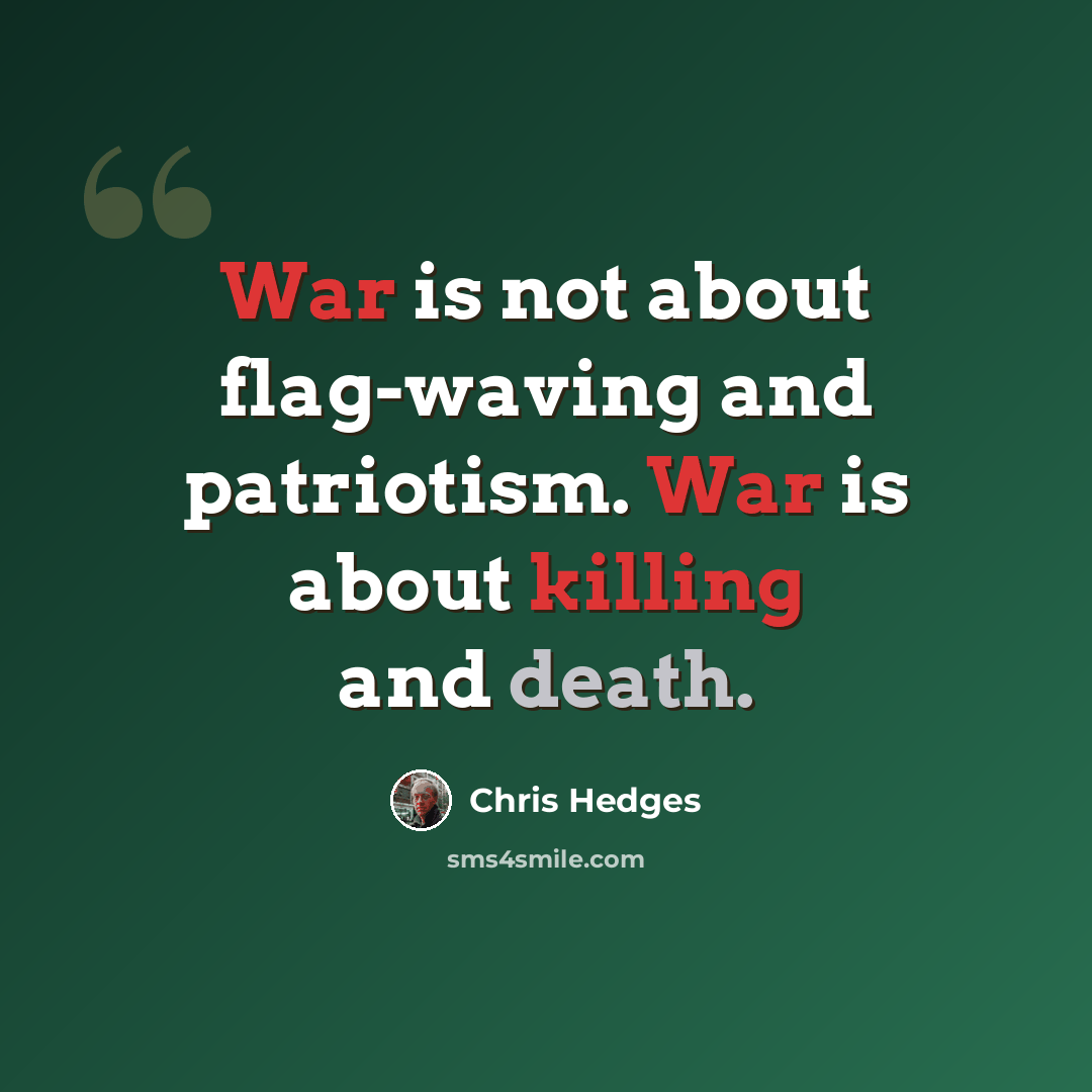 “War is not about flag-waving and patriotism. War is about killing and death.” quote by Chris Hedges