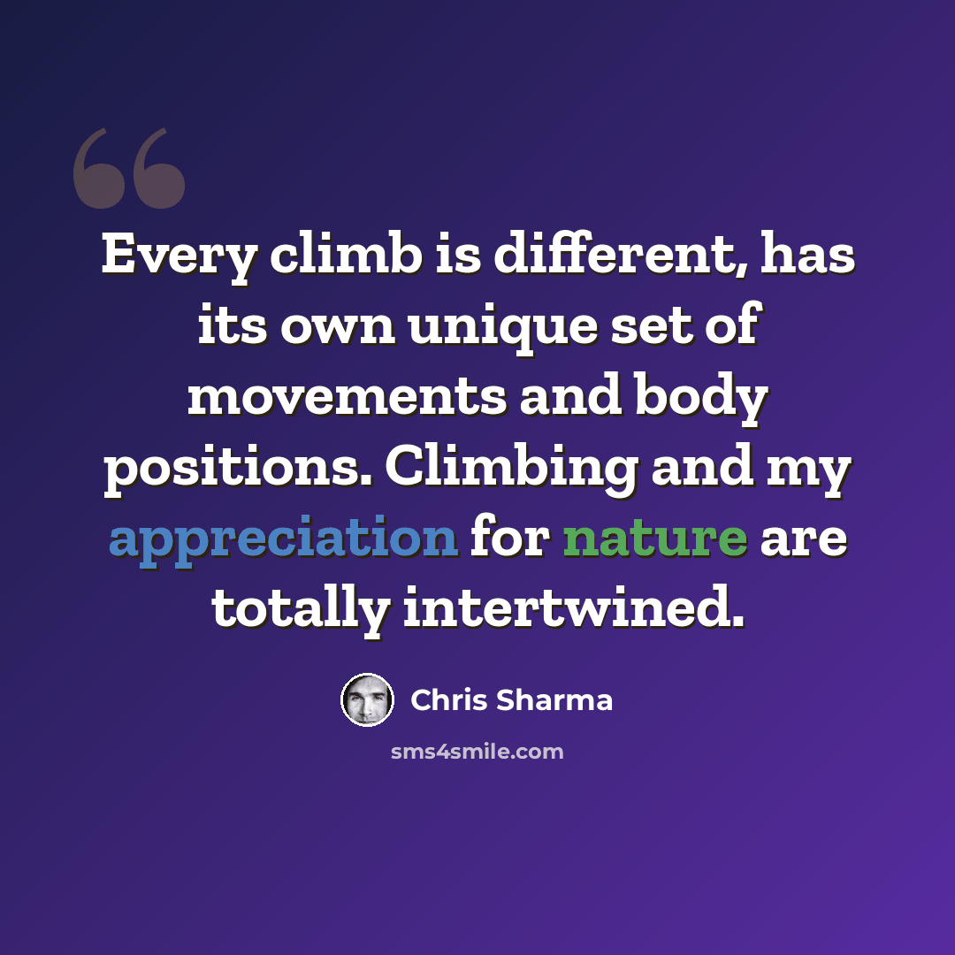 “Every climb is different, has its own unique set of movements and body positions. Climbing and my appreciation for nature are totally intertwined.” quote by Chris Sharma