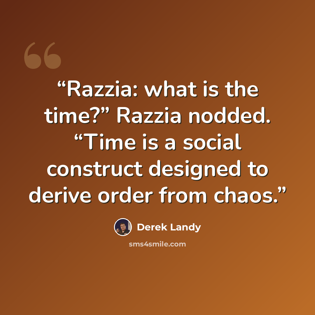 “Razzia: what is the time?” Razzia nodded. “Time is a social construct designed to derive order from chaos.” quote by Derek Landy
