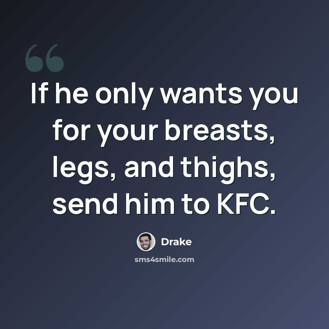 “If he only wants you for your breasts, legs, and thighs, send him to KFC.” quote by Drake