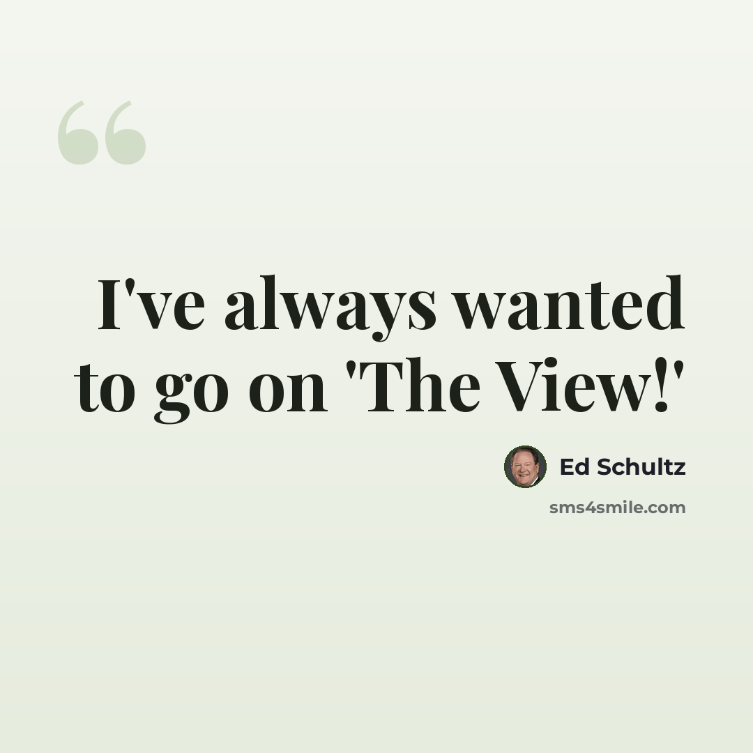 “I've always wanted to go on 'The View!'” quote by Ed Schultz