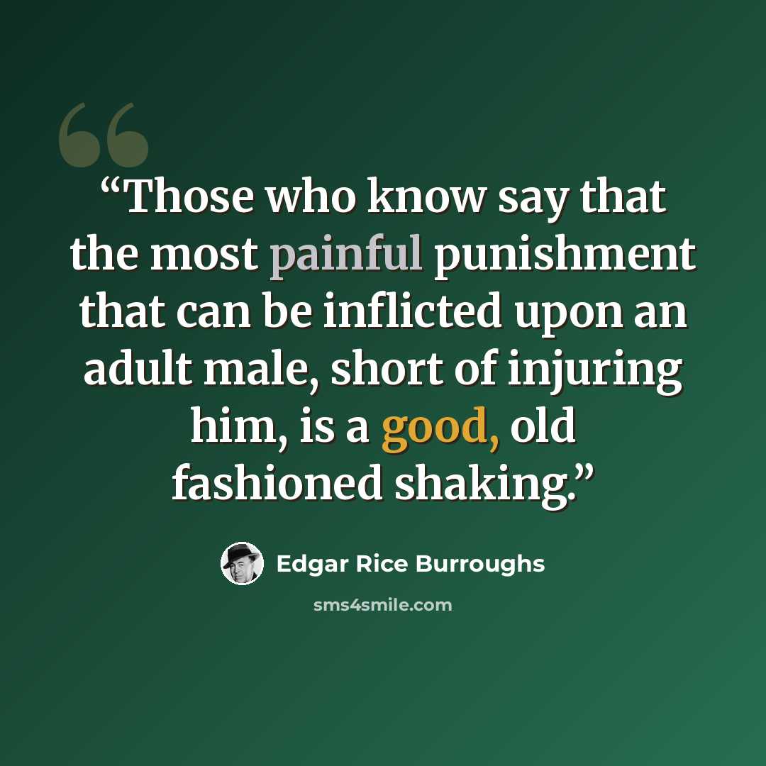 “Those who know say that the most painful punishment that can be inflicted upon an adult male, short of injuring him, is a good, old fashioned shaking.” quote by Edgar Rice Burroughs