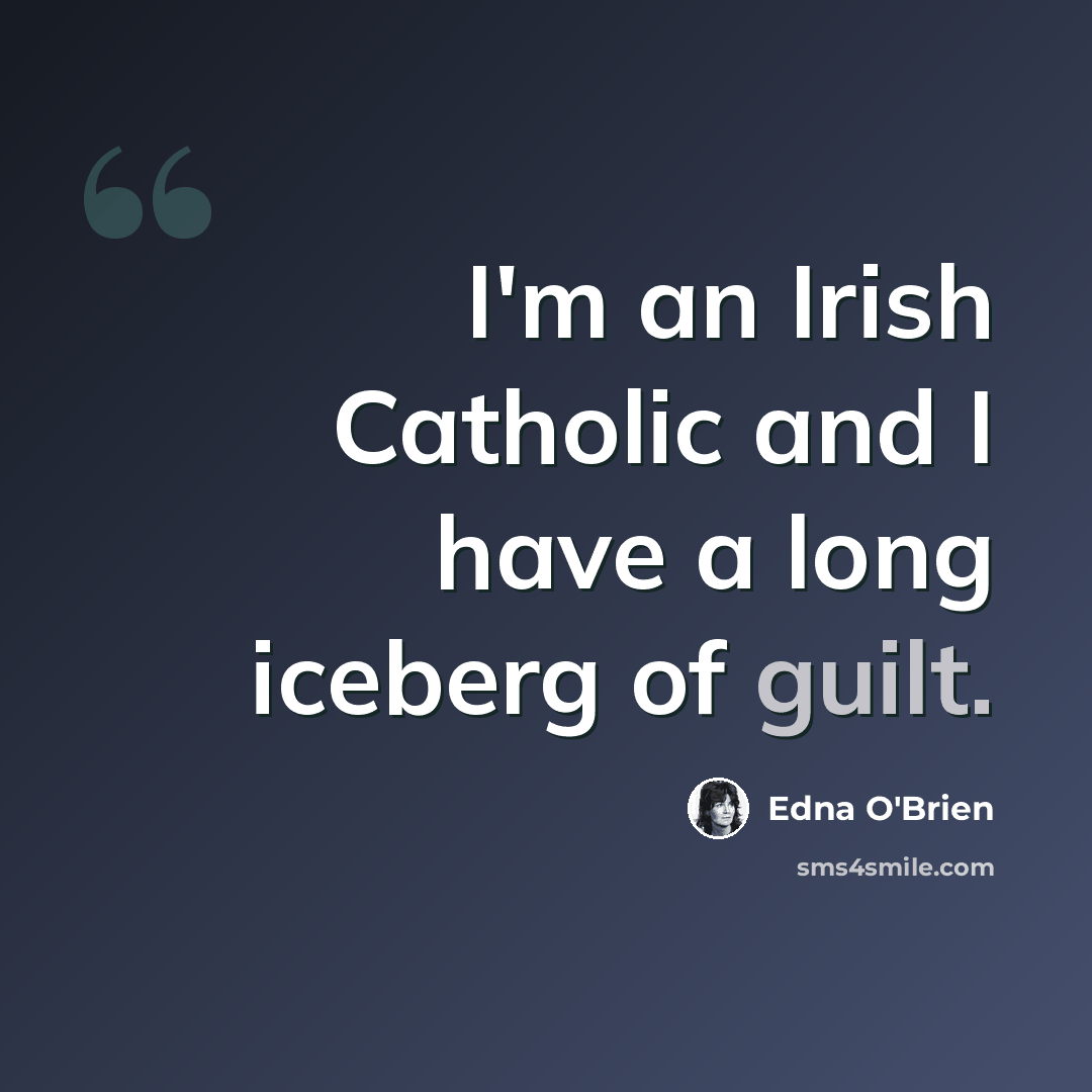 “I'm an Irish Catholic and I have a long iceberg of guilt.” quote by Edna O'Brien