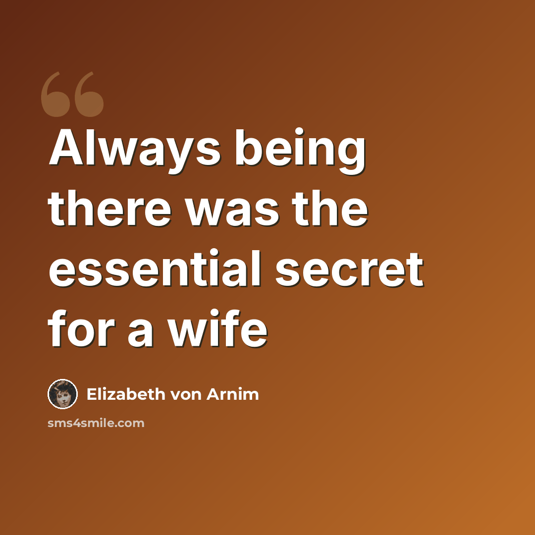 “Always being there was the essential secret for a wife” quote by Elizabeth von Arnim