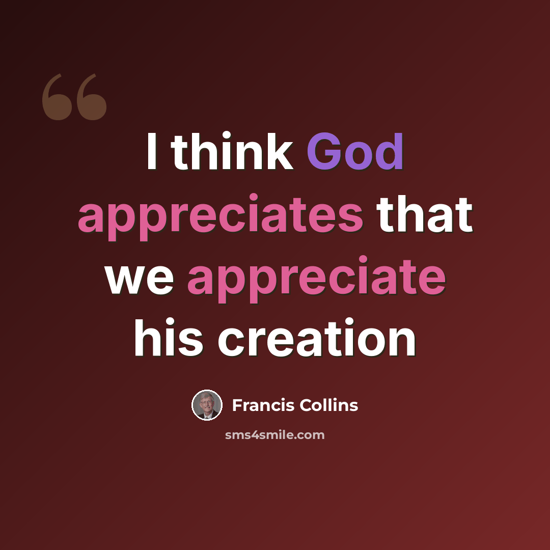 “I think God appreciates that we appreciate his creation” quote by Francis Collins