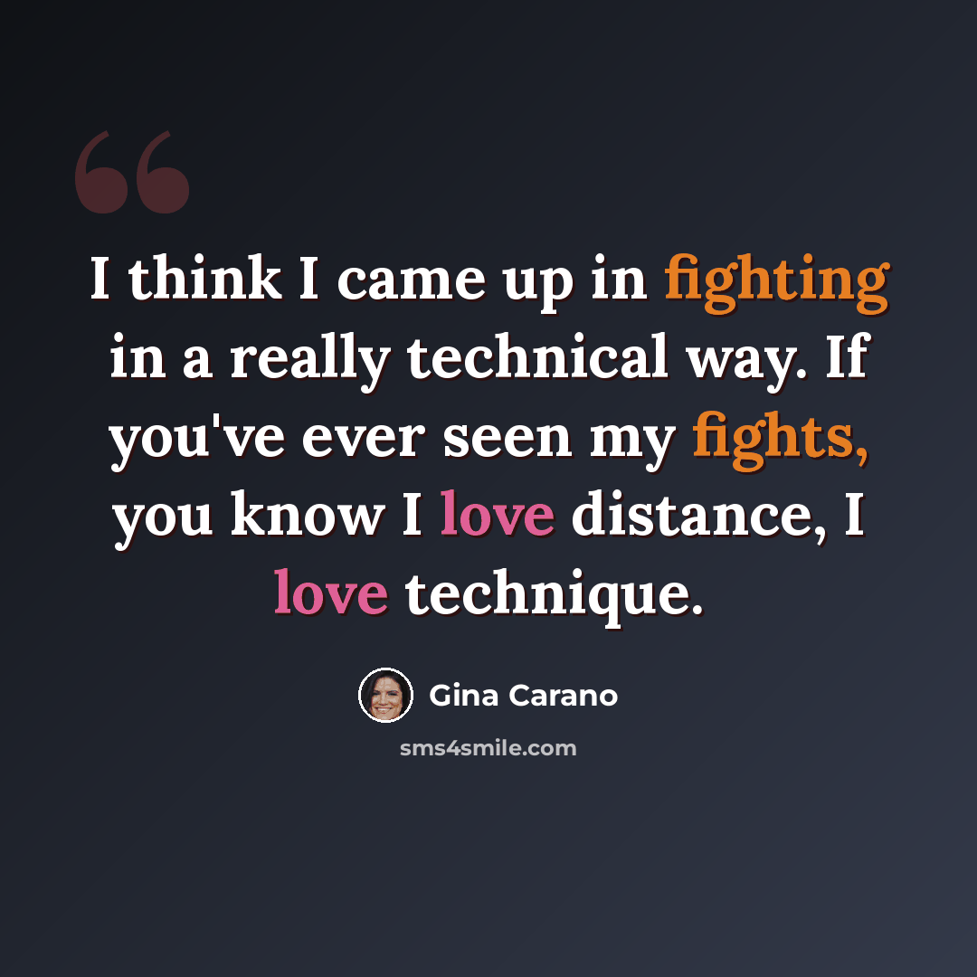 “I think I came up in fighting in a really technical way. If you've ever seen my fights, you know I love distance, I love technique.” quote by Gina Carano