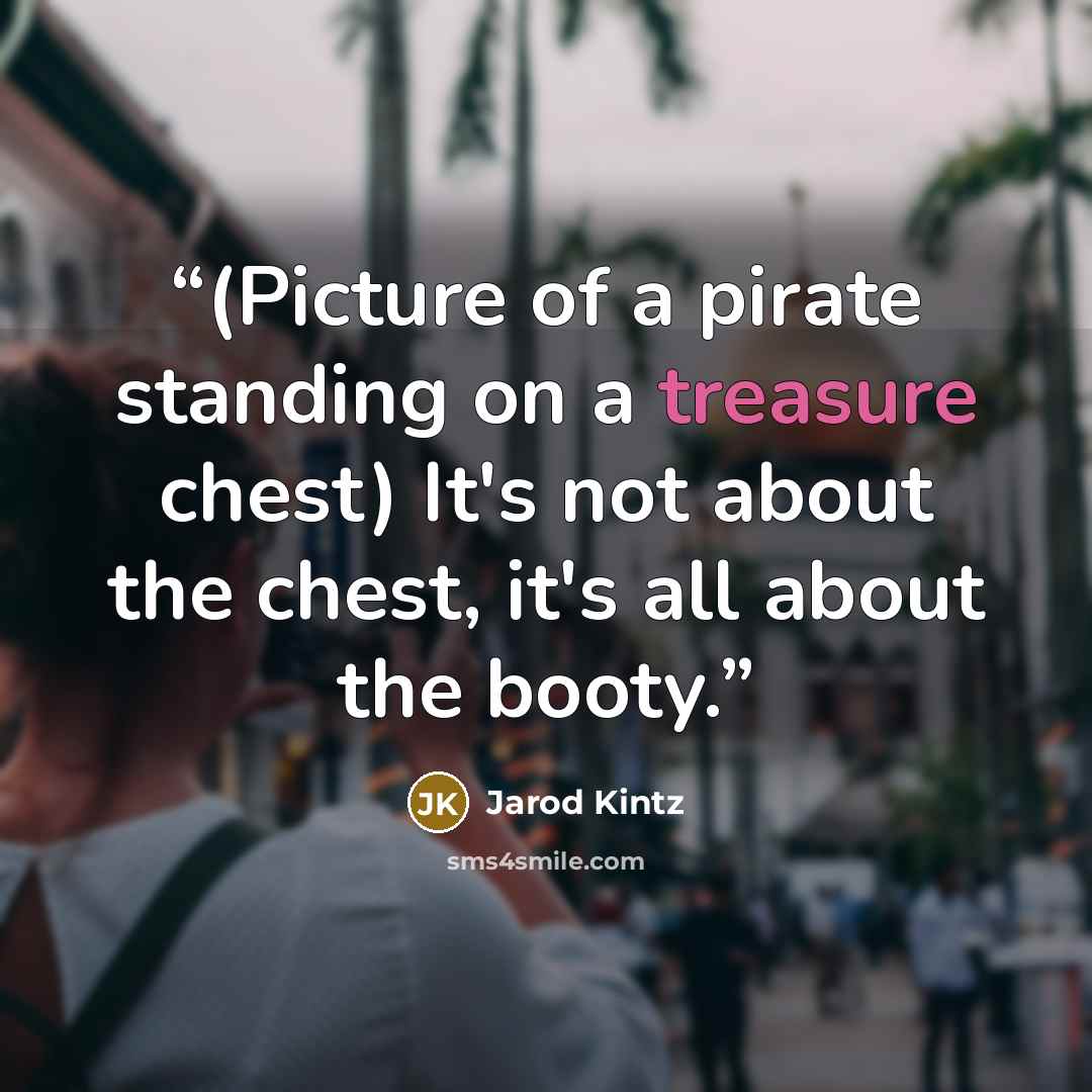 “(Picture of a pirate standing on a treasure chest) It's not about the chest, it's all about the booty.” quote by Jarod Kintz