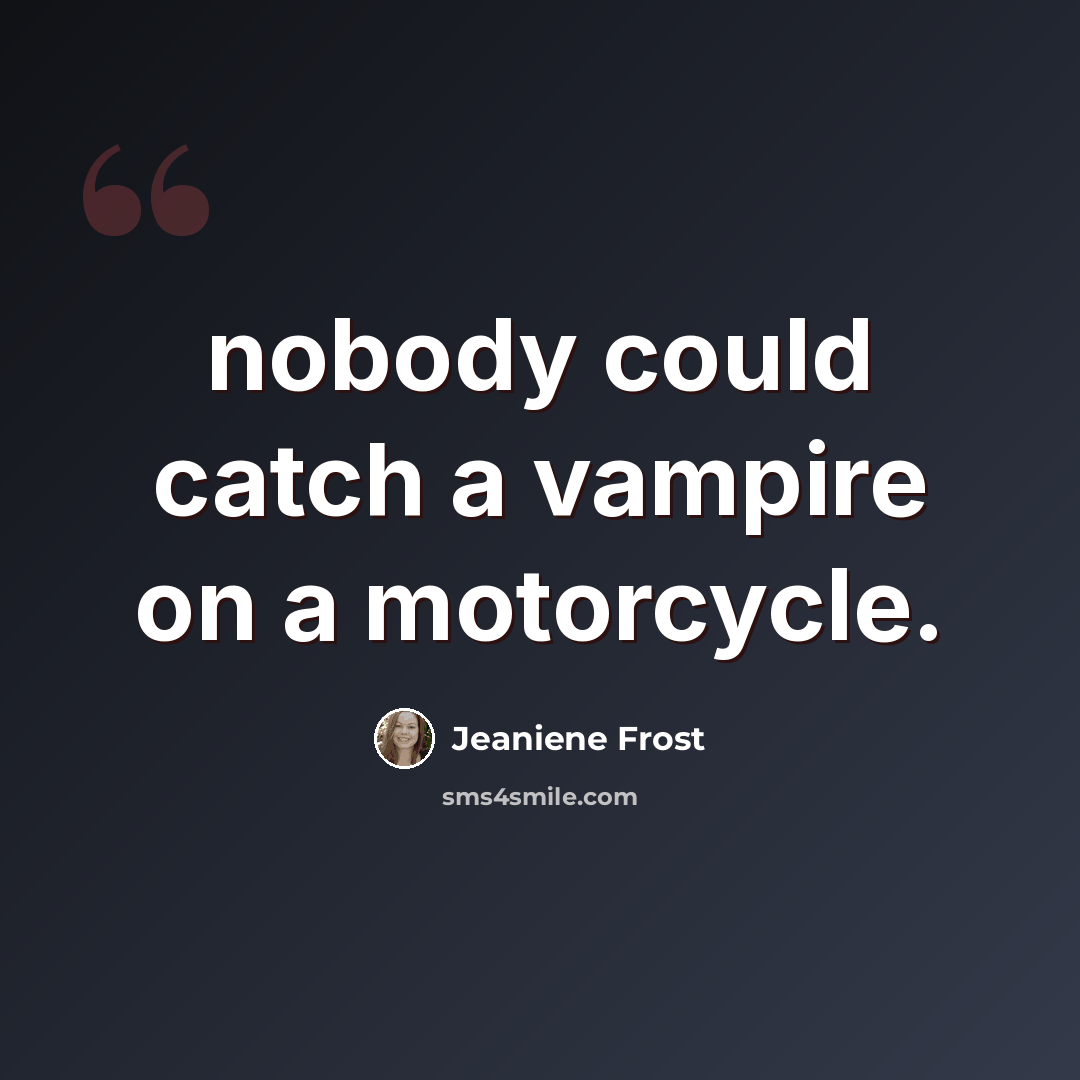 “nobody could catch a vampire on a motorcycle.” quote by Jeaniene Frost