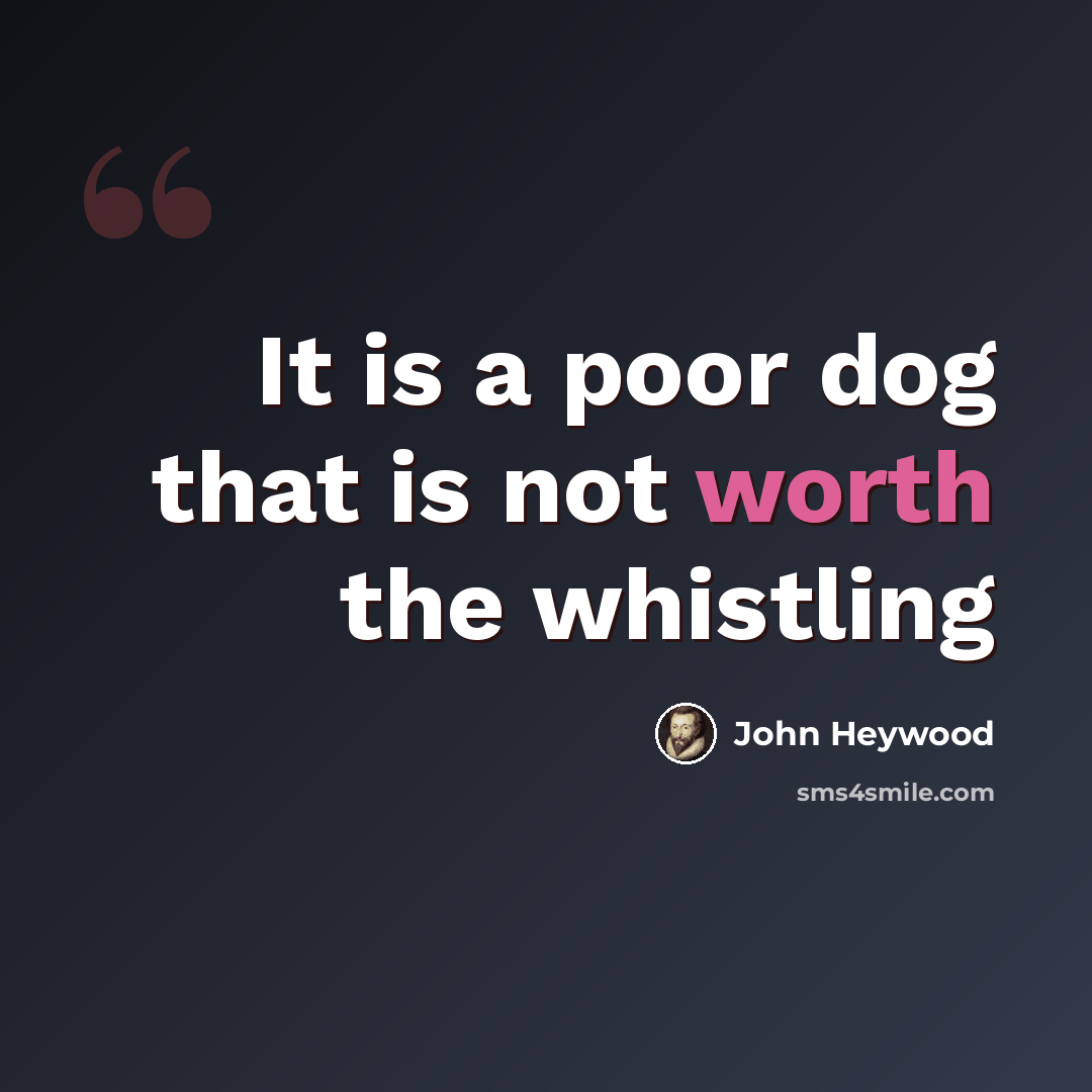 “It is a poor dog that is not worth the whistling” quote by John Heywood