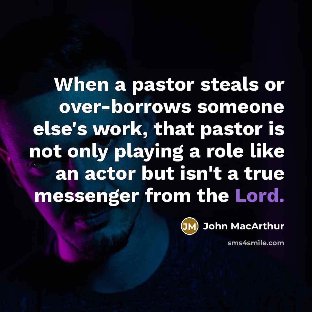 “When a pastor steals or over-borrows someone else's work, that pastor is not only playing a role like an actor but isn't a true messenger from the Lord.” quote by John MacArthur