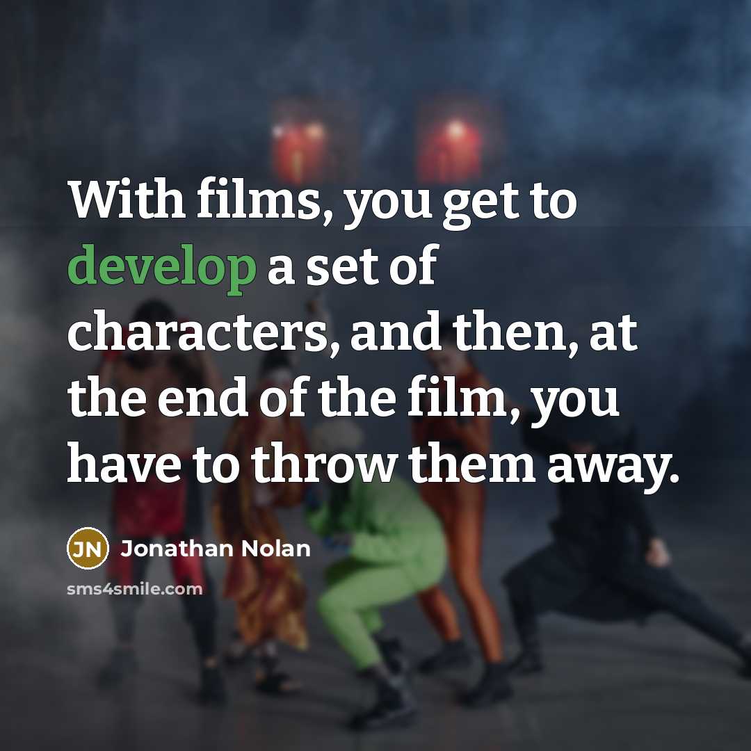 “With films, you get to develop a set of characters, and then, at the end of the film, you have to throw them away.” quote by Jonathan Nolan
