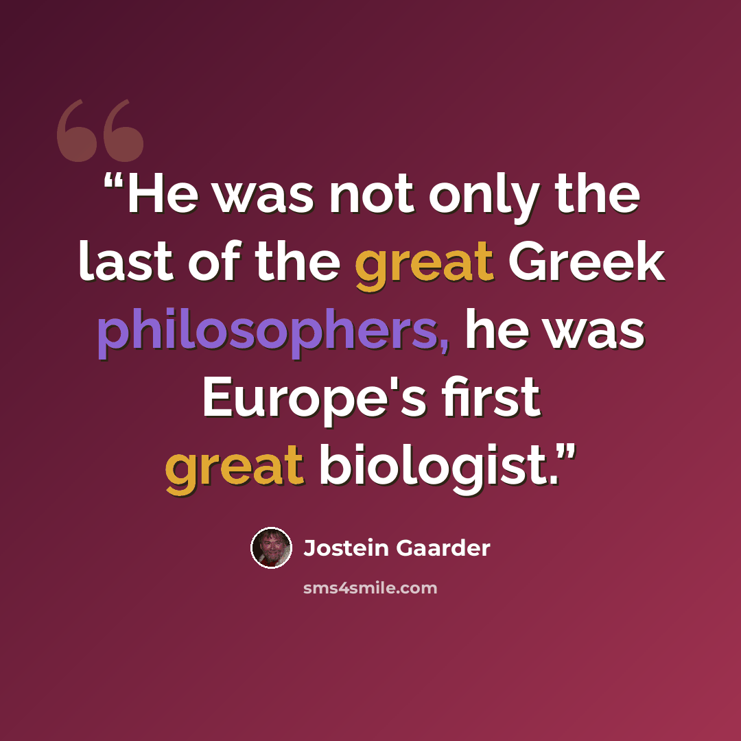 “He was not only the last of the great Greek philosophers, he was Europe's first great biologist.” quote by Jostein Gaarder