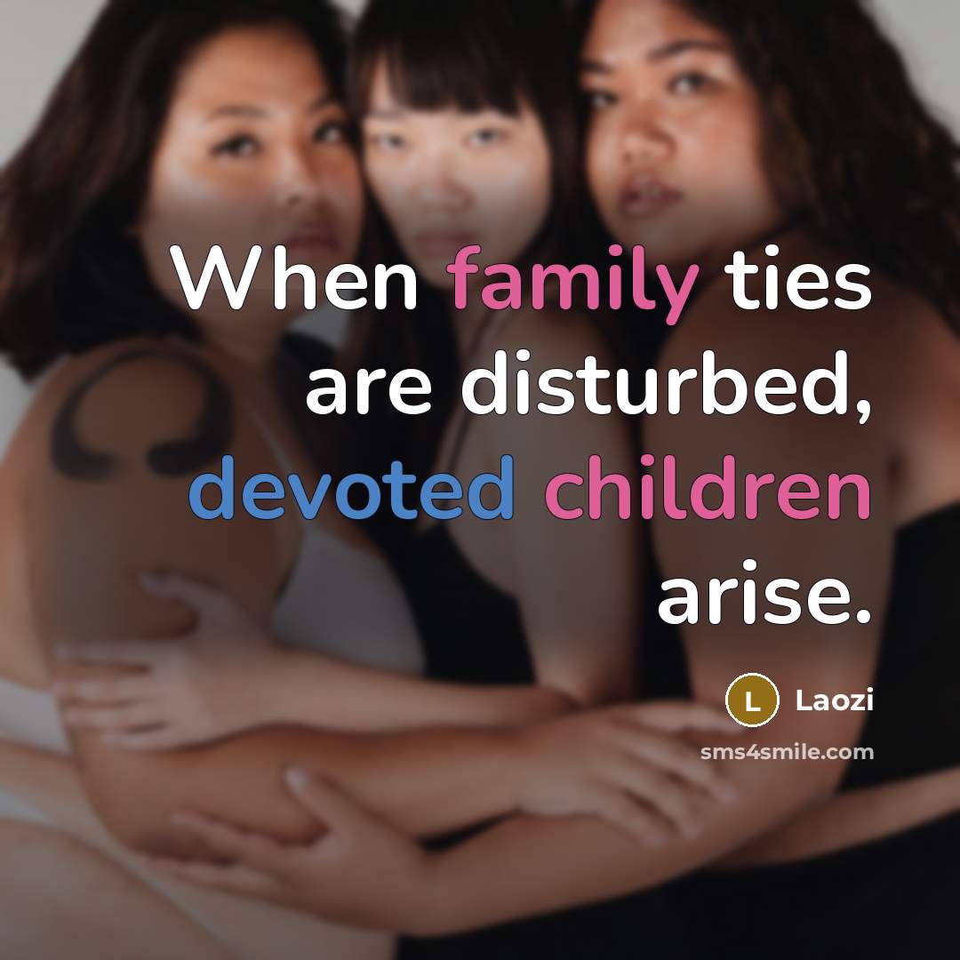 “When family ties are disturbed, devoted children arise.” quote by Laozi