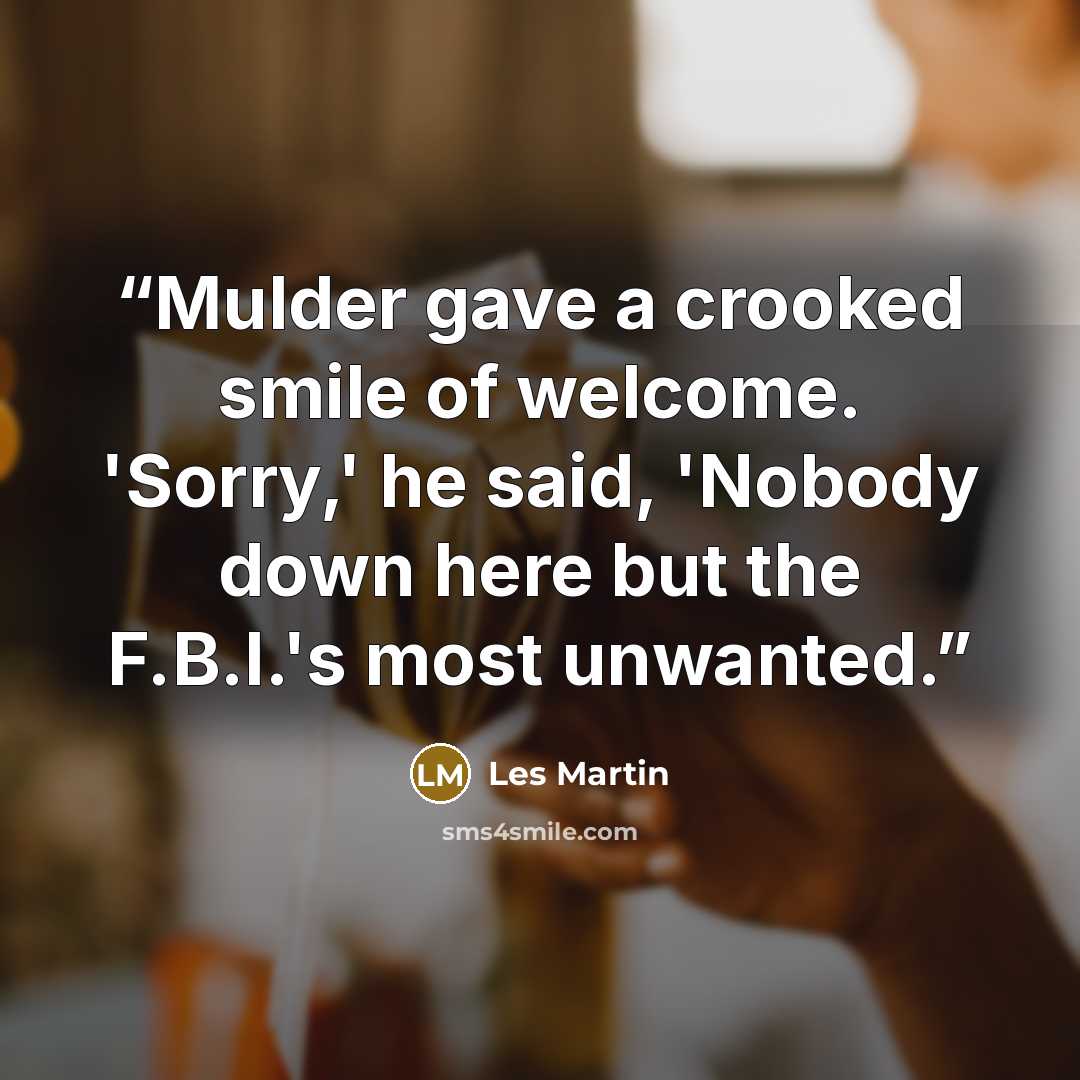 “Mulder gave a crooked smile of welcome. 'Sorry,' he said, 'Nobody down here but the F.B.I.'s most unwanted.” quote by Les Martin