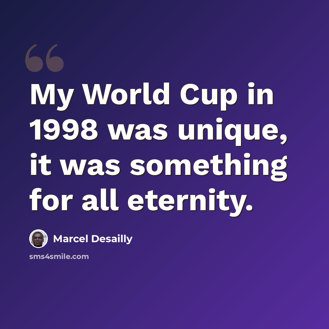 “My World Cup in 1998 was unique, it was something for all eternity.” quote by Marcel Desailly