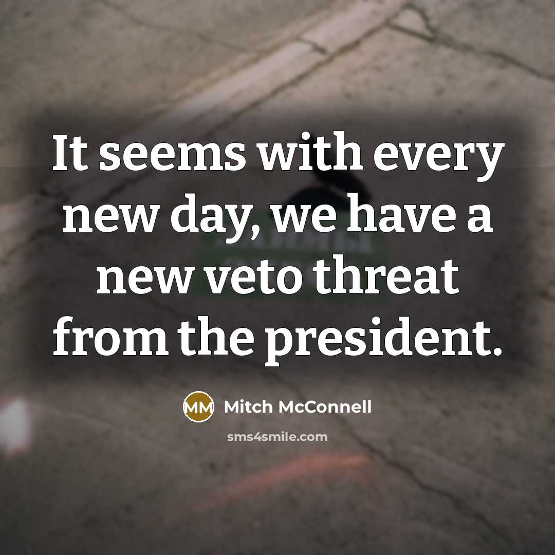 “It seems with every new day, we have a new veto threat from the president.” quote by Mitch McConnell