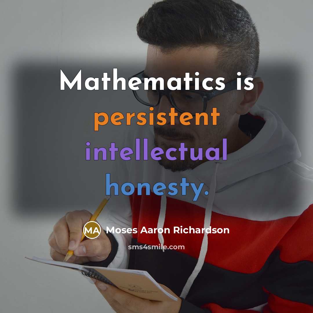 “Mathematics is persistent intellectual honesty.” quote by Moses Aaron Richardson