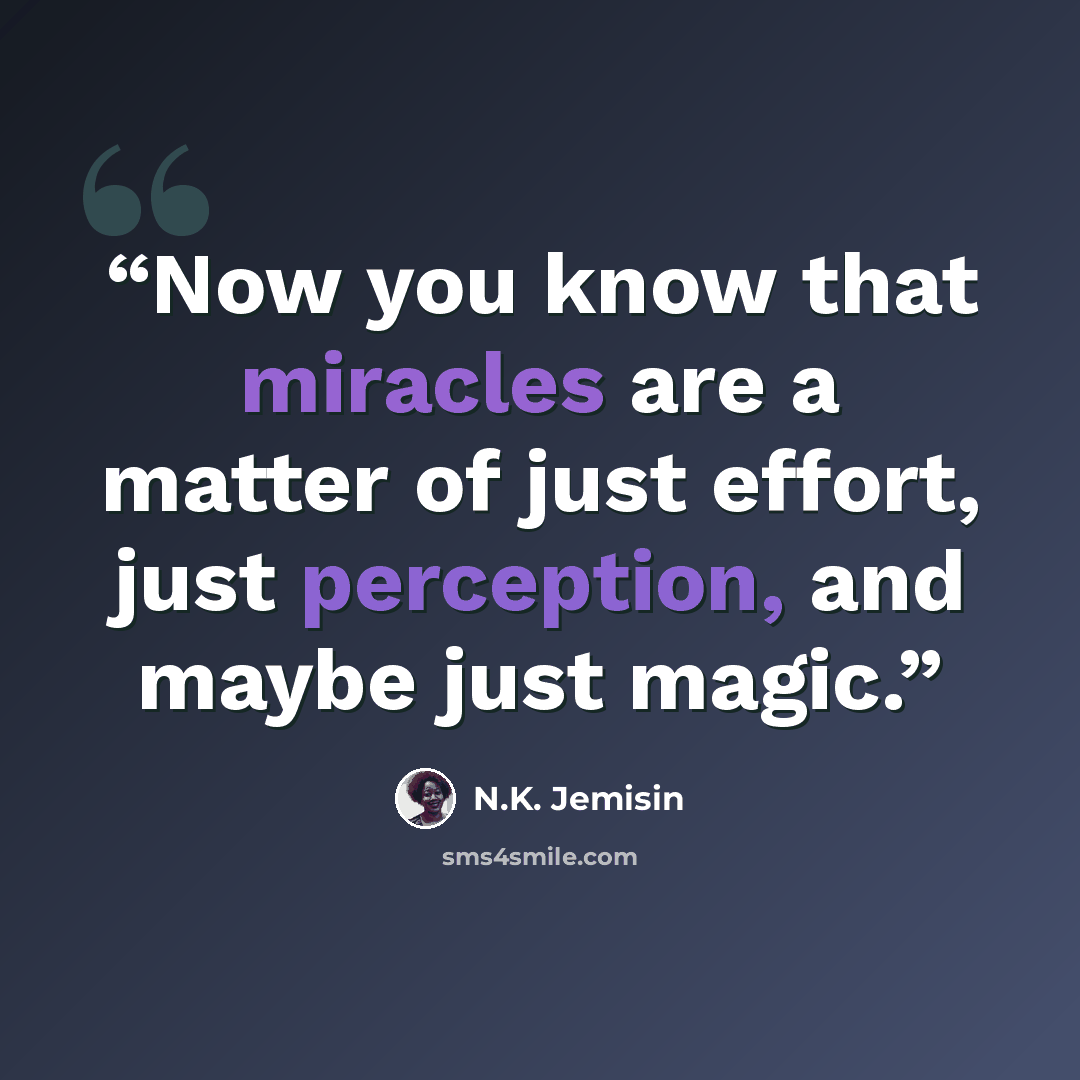 “Now you know that miracles are a matter of just effort, just perception, and maybe just magic.” quote by N.K. Jemisin