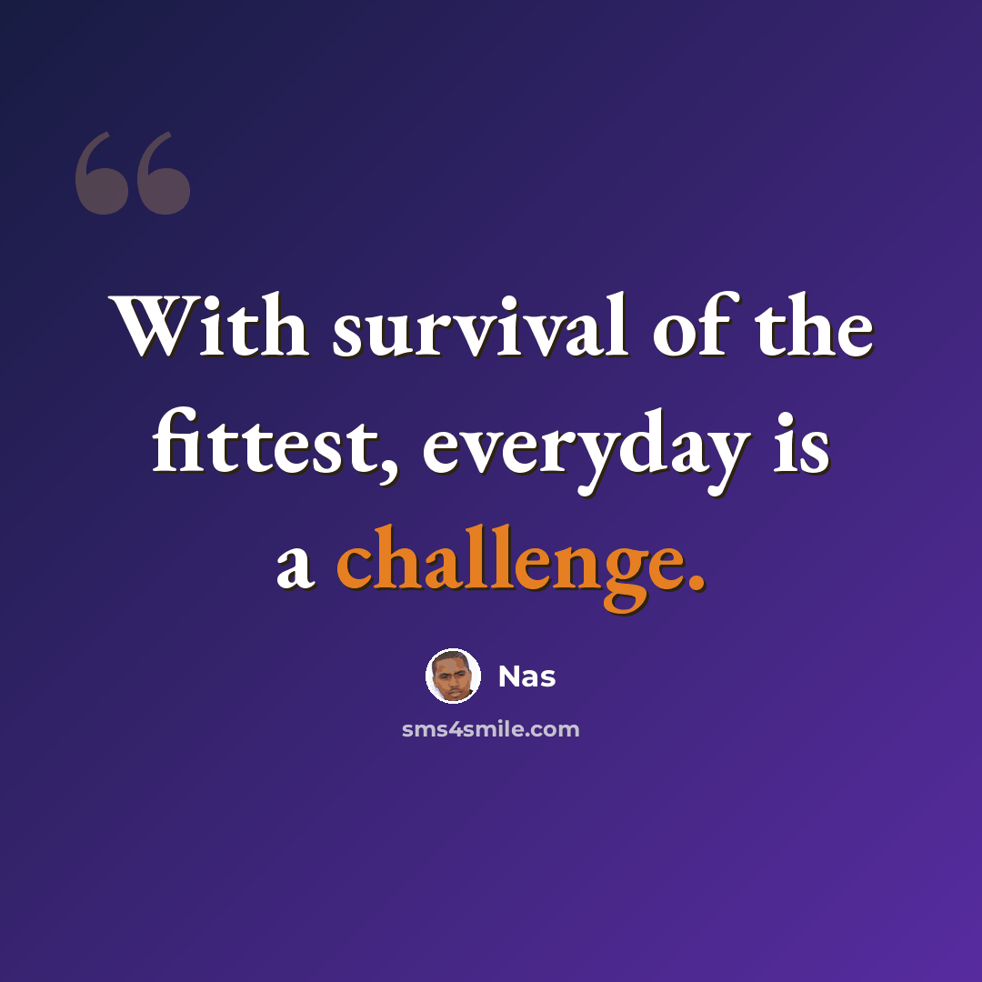 “With survival of the fittest, everyday is a challenge.” quote by Nas