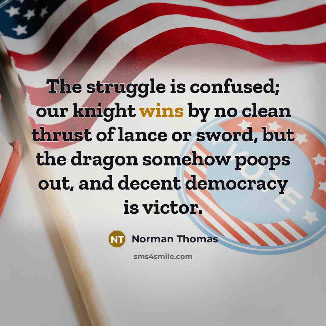 “The struggle is confused; our knight wins by no clean thrust of lance or sword, but the dragon somehow poops out, and decent democracy is victor.” quote by Norman Thomas