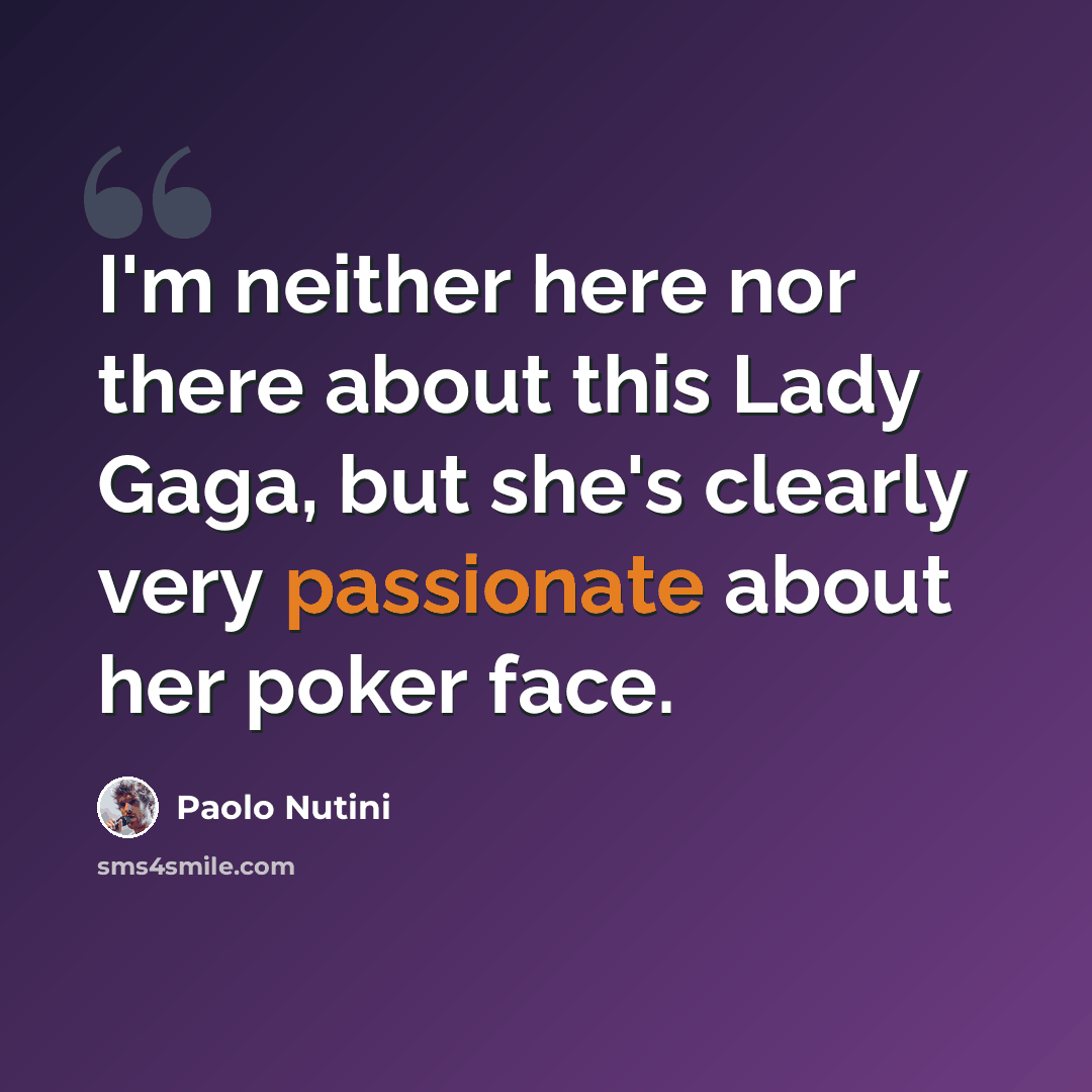 “I'm neither here nor there about this Lady Gaga, but she's clearly very passionate about her poker face.” quote by Paolo Nutini