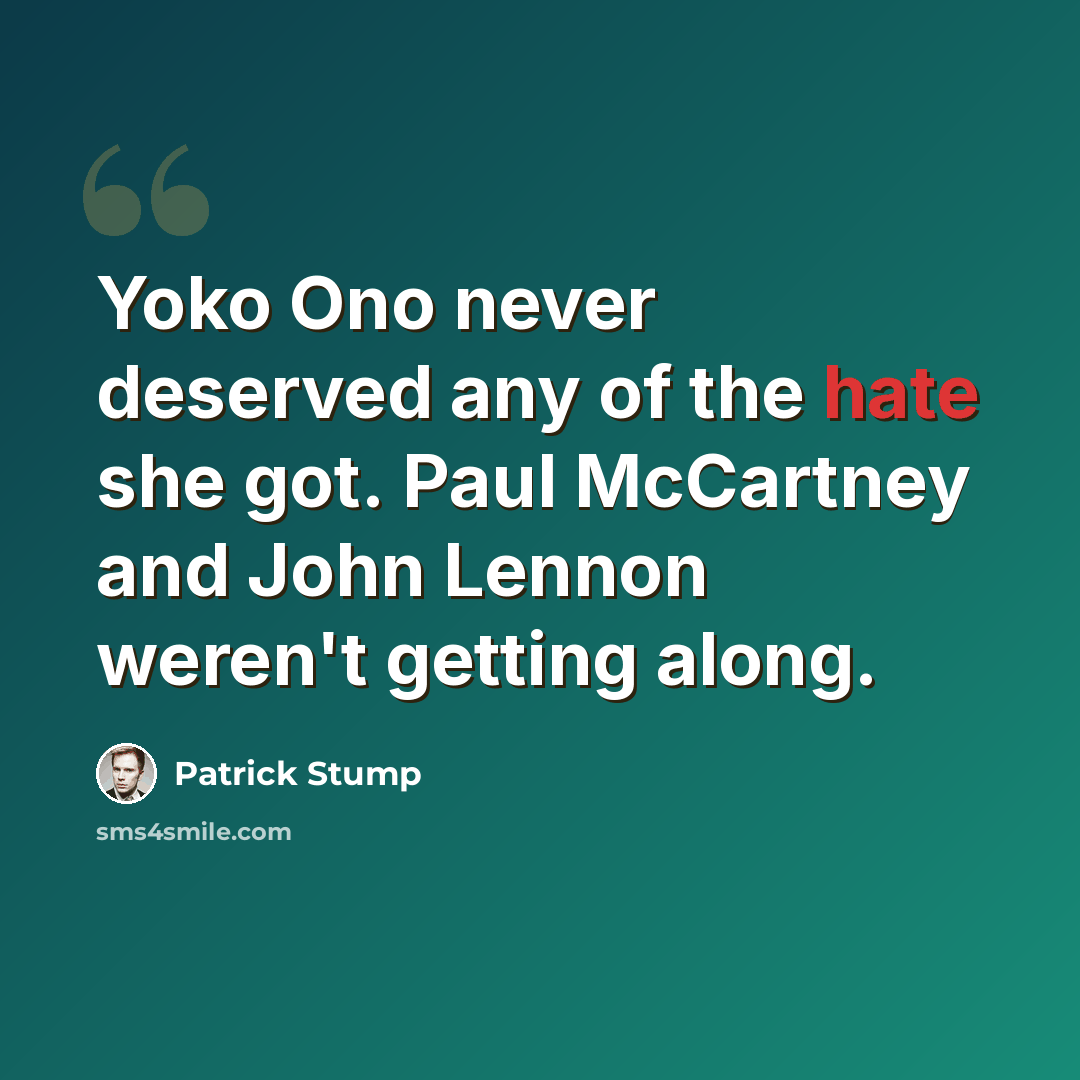 “Yoko Ono never deserved any of the hate she got. Paul McCartney and John Lennon weren't getting along.” quote by Patrick Stump