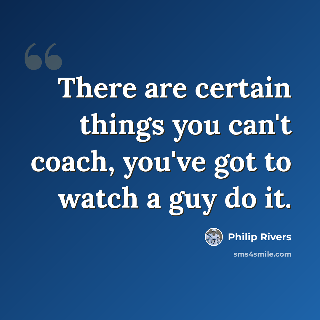 “There are certain things you can't coach, you've got to watch a guy do it.” quote by Philip Rivers