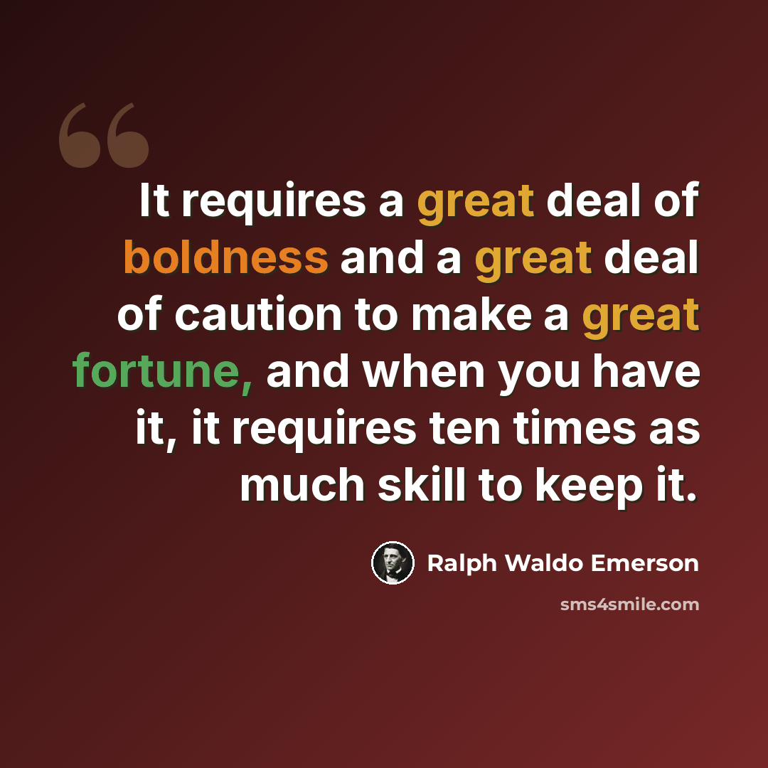 “It requires a great deal of boldness and a great deal of caution to make a great fortune, and when you have it, it requires ten times as much skill to keep it.” quote by Ralph Waldo Emerson