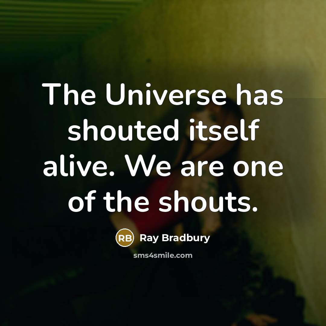 “The Universe has shouted itself alive. We are one of the shouts.” quote by Ray Bradbury