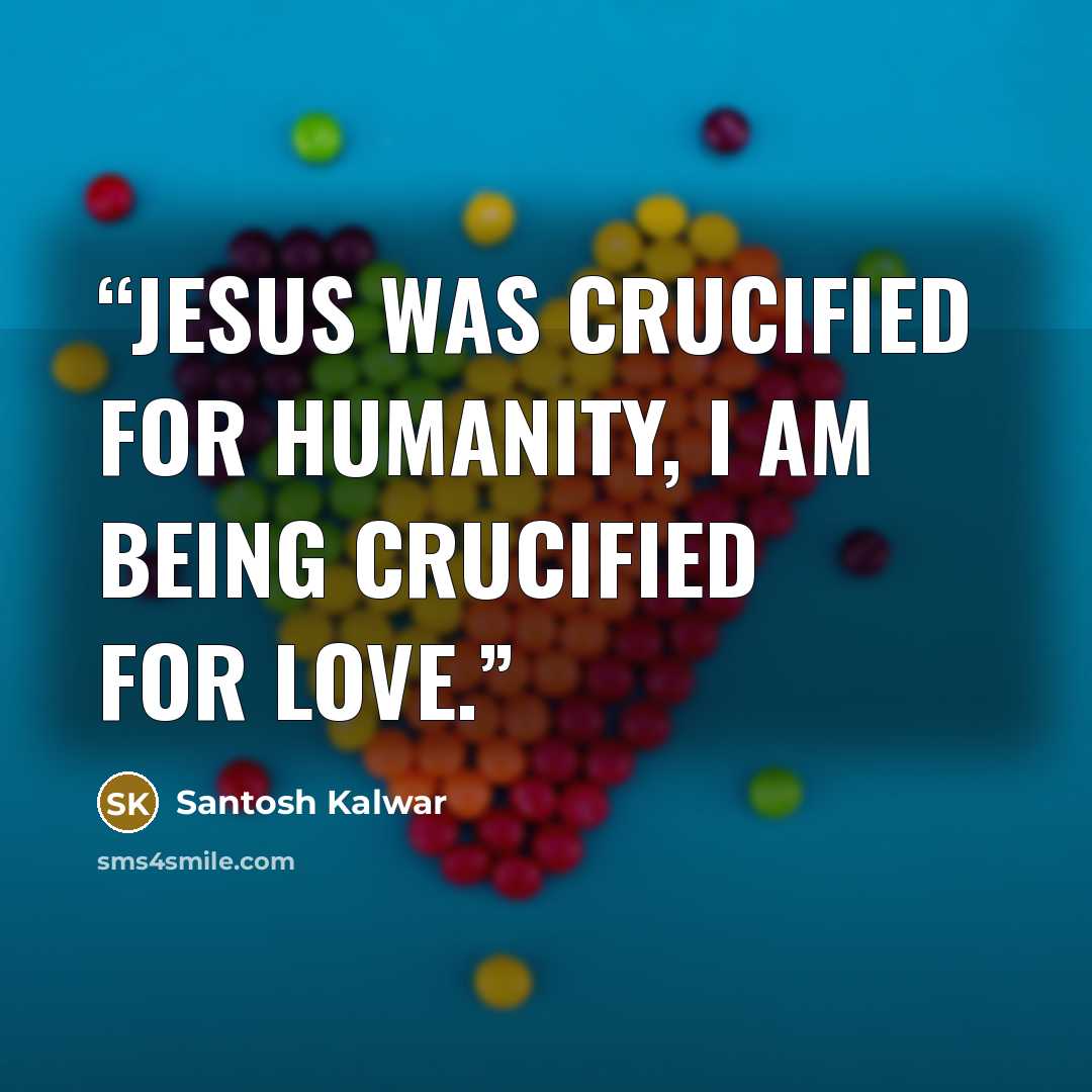 “Jesus was crucified for humanity, I am being crucified for love.” quote by Santosh Kalwar