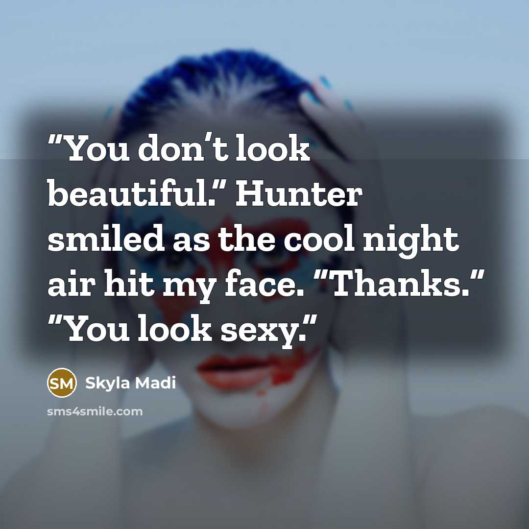 “You don’t look beautiful.” Hunter smiled as the cool night air hit my face. “Thanks.” “You look sexy.” quote by Skyla Madi