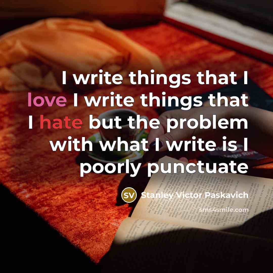 “I write things that I love I write things that I hate but the problem with what I write is I poorly punctuate” quote by Stanley Victor Paskavich
