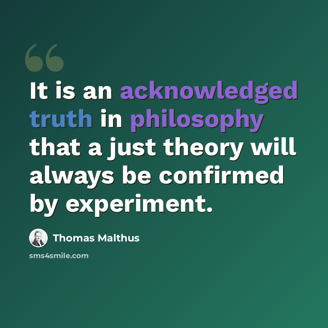 “It is an acknowledged truth in philosophy that a just theory will always be confirmed by experiment.” quote by Thomas Malthus