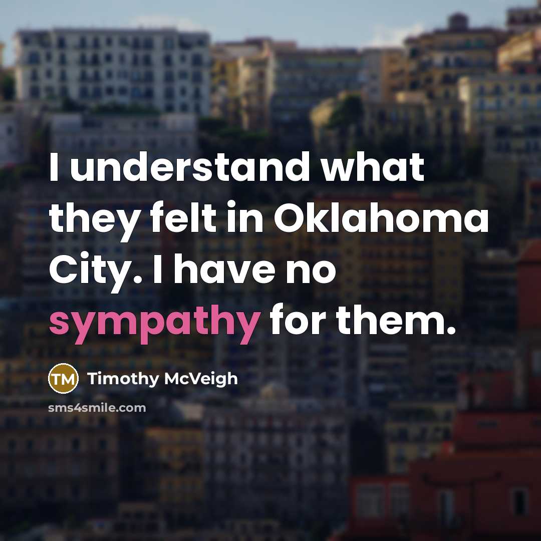 “I understand what they felt in Oklahoma City. I have no sympathy for them.” quote by Timothy McVeigh