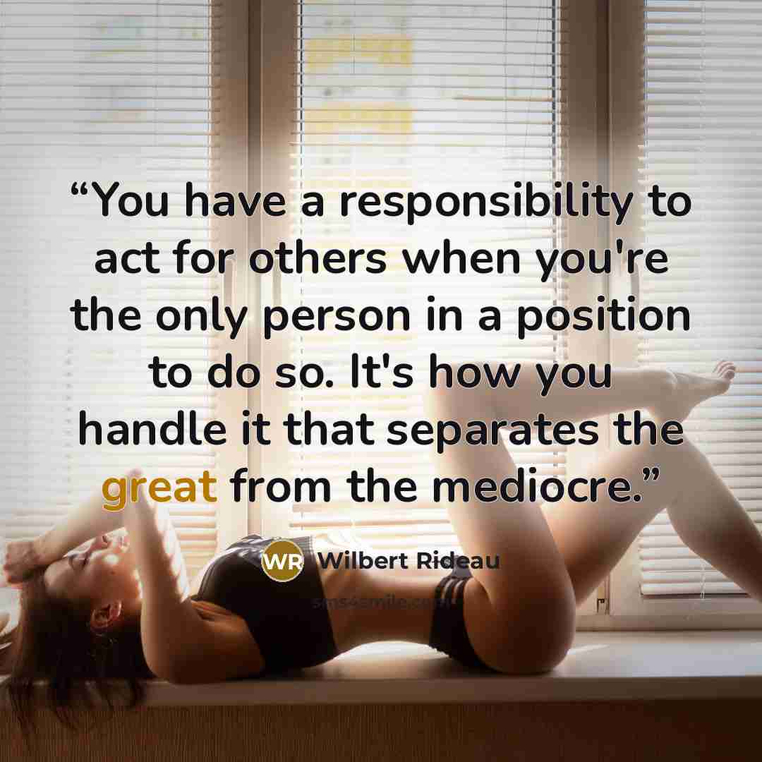 “You have a responsibility to act for others when you're the only person in a position to do so. It's how you handle it that separates the great from the mediocre.” quote by Wilbert Rideau