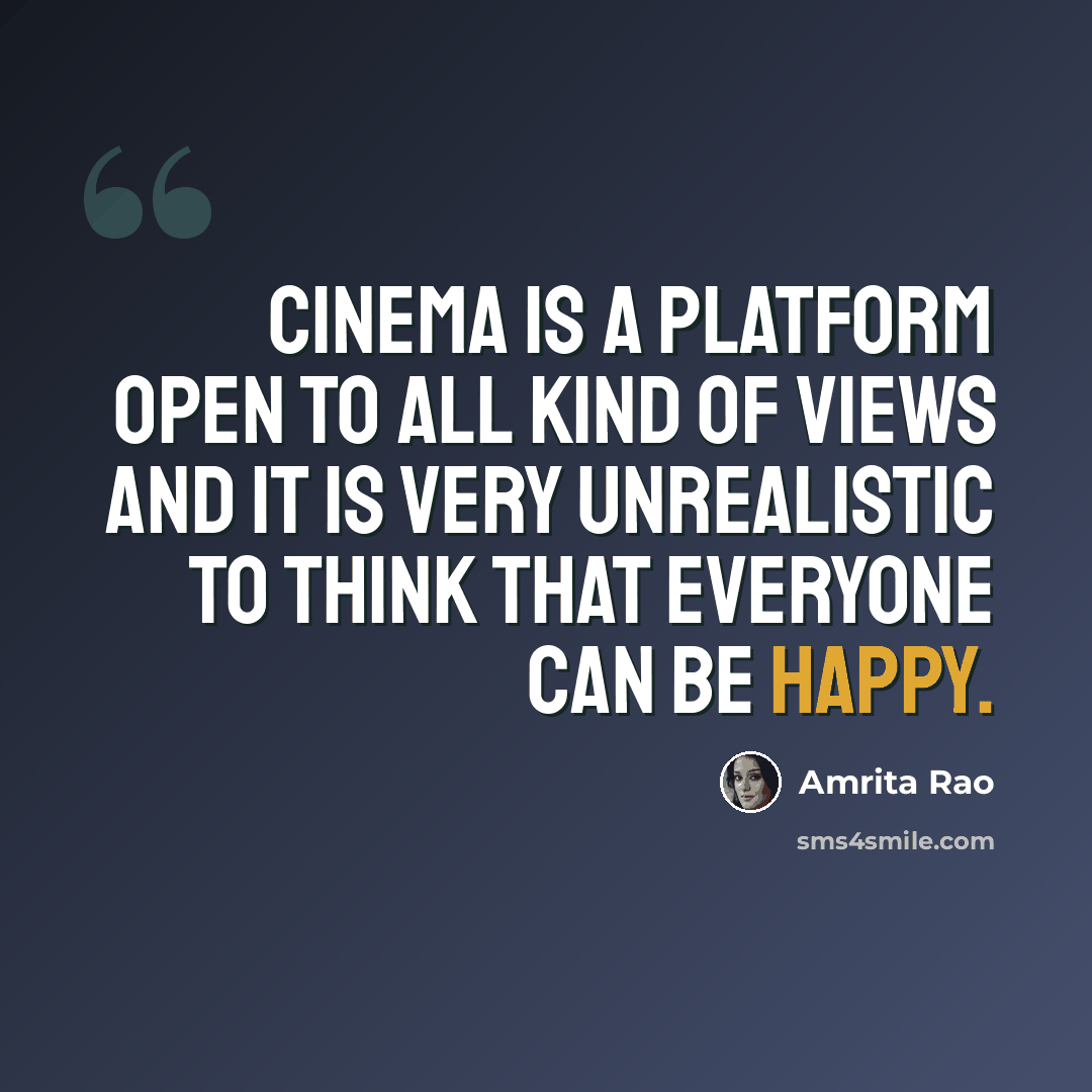 “Cinema is a platform open to all kind of views and it is very unrealistic to think that everyone can be happy.” quote by Amrita Rao