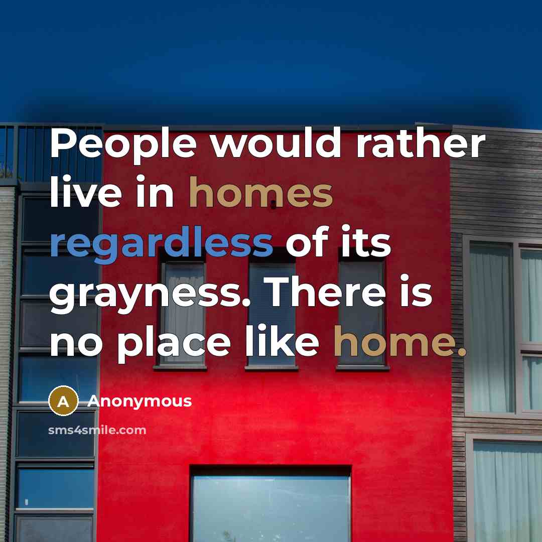 “People would rather live in homes regardless of its grayness. There is no place like home.” quote by Anonymous