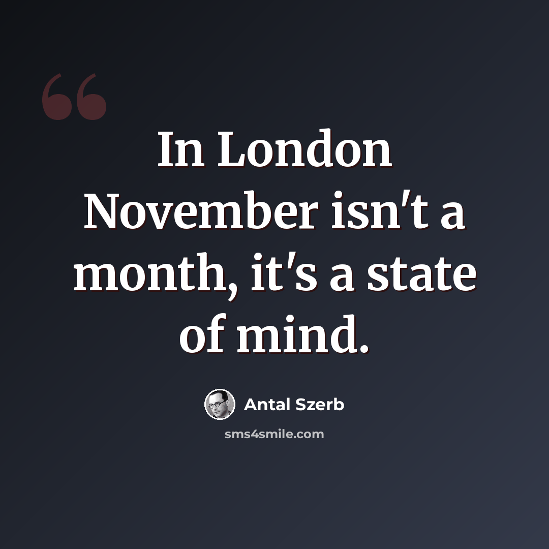 “In London November isn't a month, it's a state of mind.” quote by Antal Szerb
