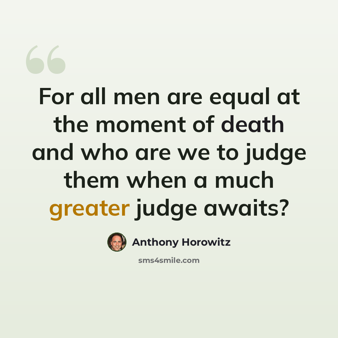 “For all men are equal at the moment of death and who are we to judge them when a much greater judge awaits?” quote by Anthony Horowitz
