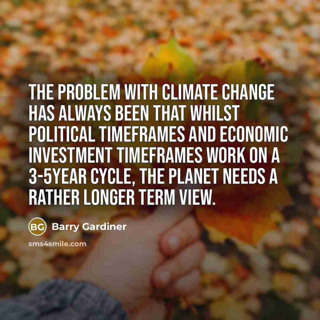 “The problem with climate change has always been that whilst political timeframes and economic investment timeframes work on a 3-5year cycle, the planet needs a rather longer term view.” quote by Barry Gardiner