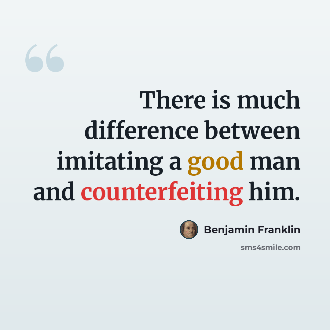 “There is much difference between imitating a good man and counterfeiting him.” quote by Benjamin Franklin
