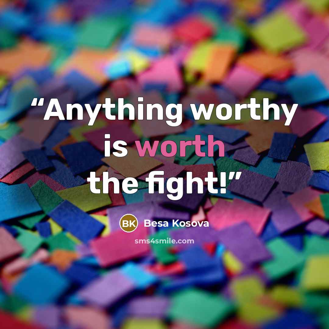 “Anything worthy is worth the fight!” quote by Besa Kosova