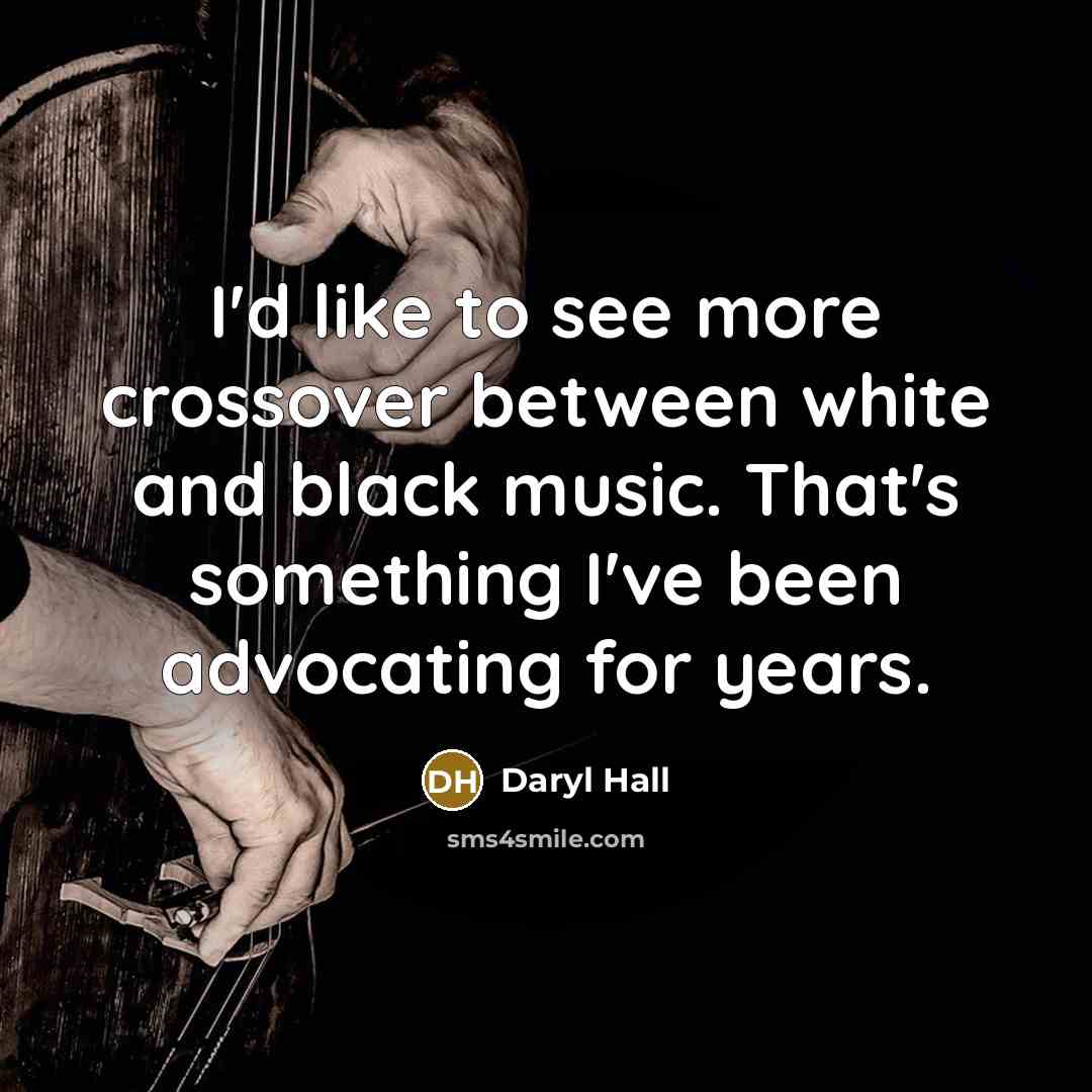 “I'd like to see more crossover between white and black music. That's something I've been advocating for years.” quote by Daryl Hall