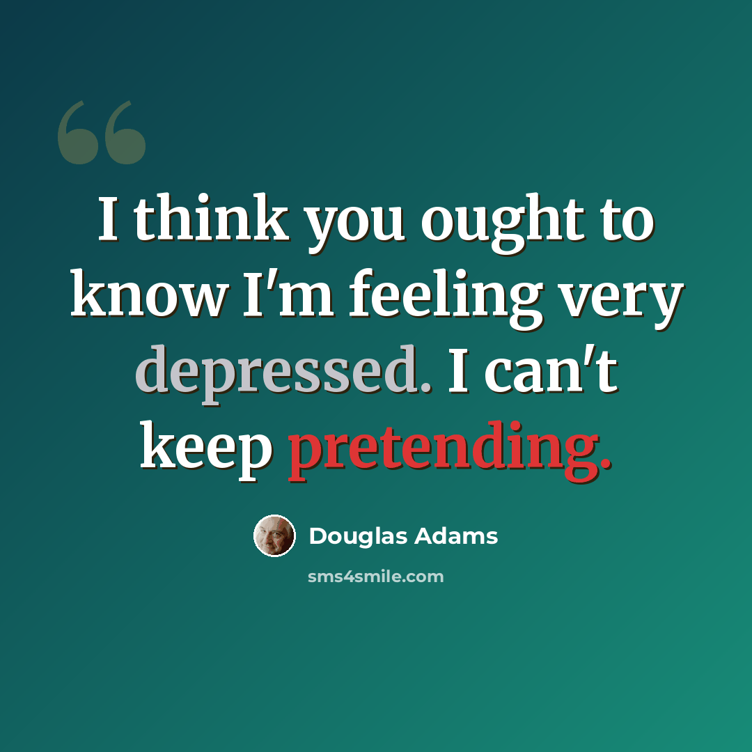 “I think you ought to know I'm feeling very depressed. I can't keep pretending.” quote by Douglas Adams