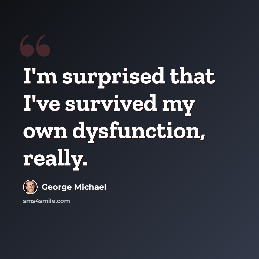 “I'm surprised that I've survived my own dysfunction, really.” quote by George Michael