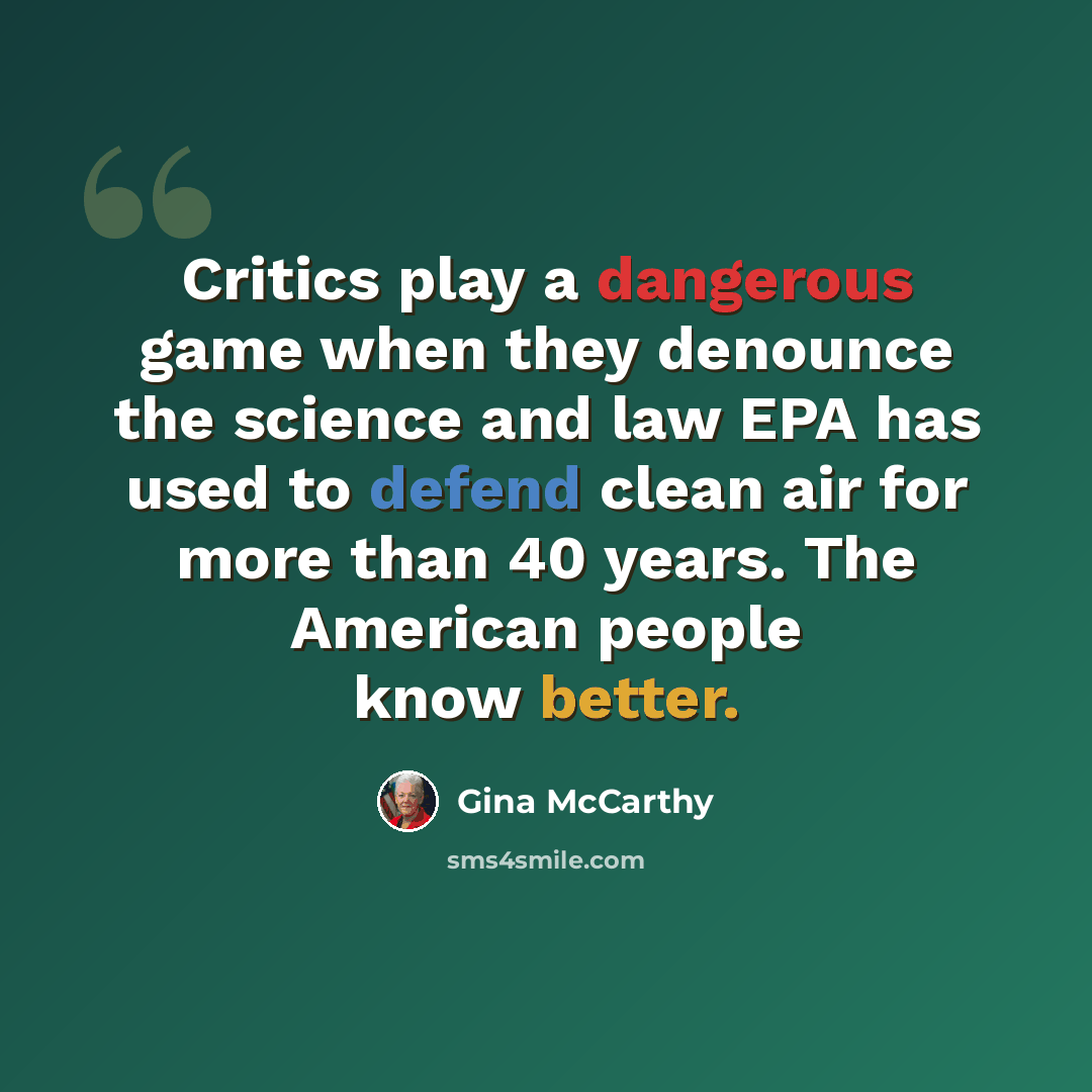 “Critics play a dangerous game when they denounce the science and law EPA has used to defend clean air for more than 40 years. The American people know better.” quote by Gina McCarthy