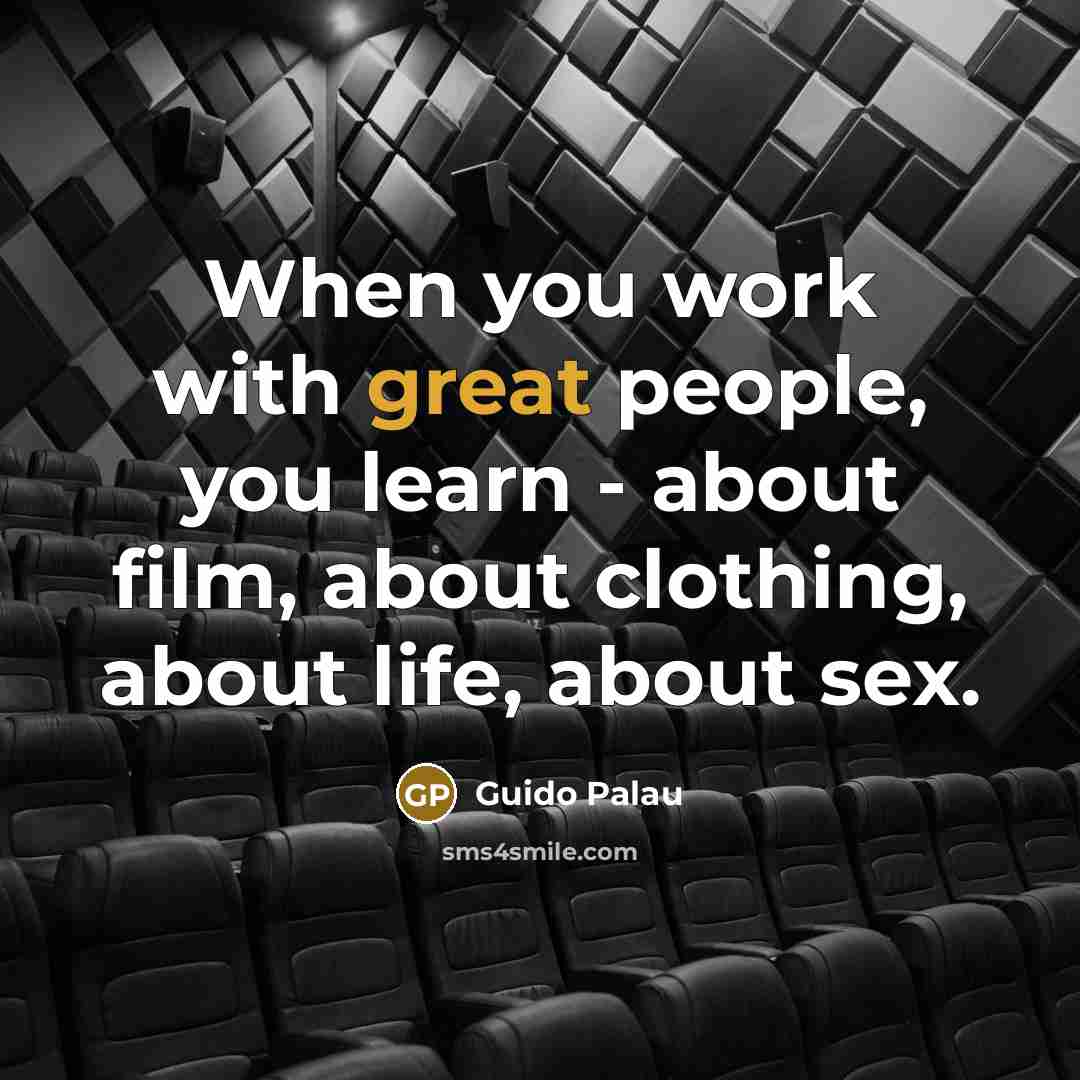 “When you work with great people, you learn - about film, about clothing, about life, about sex.” quote by Guido Palau
