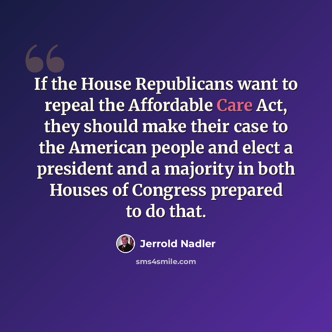 “If the House Republicans want to repeal the Affordable Care Act, they should make their case to the American people and elect a president and a majority in both Houses of Congress prepared to do that.” quote by Jerrold Nadler