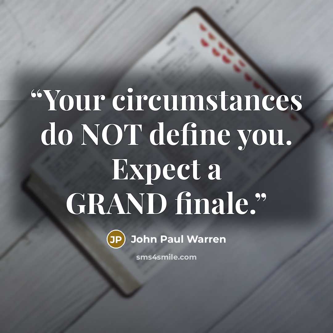 “Your circumstances do NOT define you. Expect a GRAND finale.” quote by John Paul Warren