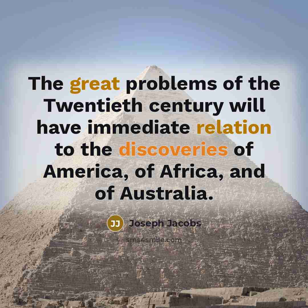 “The great problems of the Twentieth century will have immediate relation to the discoveries of America, of Africa, and of Australia.” quote by Joseph Jacobs